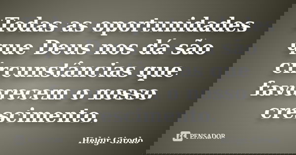 Todas as oportunidades que Deus nos dá são circunstâncias que favorecem o nosso crescimento.... Frase de Helgir Girodo.