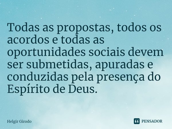 ⁠⁠Todas as propostas, todos os acordos e todas as oportunidades sociais devem ser submetidas, apuradas e conduzidas pela presença do Espírito de Deus.... Frase de Helgir Girodo.