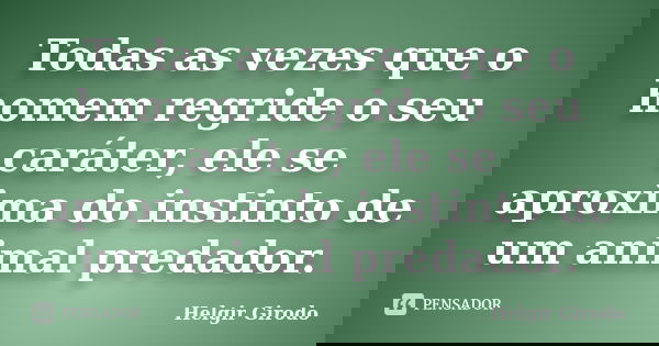 Todas as vezes que o homem regride o seu caráter, ele se aproxima do instinto de um animal predador.... Frase de Helgir Girodo.