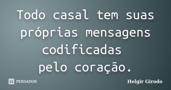 Todo casal tem suas próprias mensagens codificadas pelo coração.... Frase de Helgir Girodo.