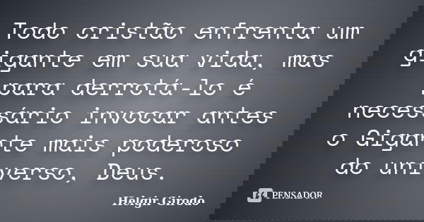 Todo cristão enfrenta um gigante em sua vida, mas para derrotá-lo é necessário invocar antes o Gigante mais poderoso do universo, Deus.... Frase de Helgir Girodo.