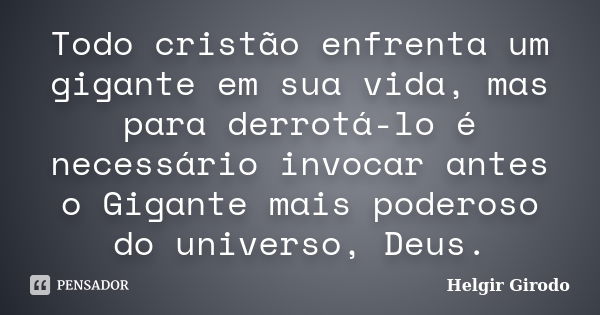 Todo cristão enfrenta um gigante em sua vida, mas para derrotá-lo é necessário invocar antes o Gigante mais poderoso do universo, Deus.... Frase de Helgir Girodo.