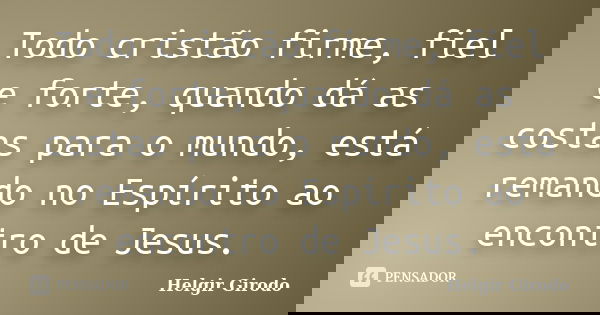 Todo cristão firme, fiel e forte, quando dá as costas para o mundo, está remando no Espírito ao encontro de Jesus.... Frase de Helgir Girodo.