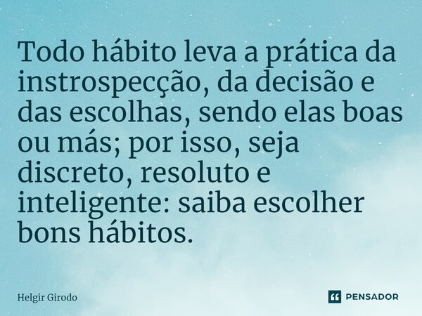 ⁠Todo hábito leva a prática da instrospecção, da decisão e das escolhas, sendo elas boas ou más; por isso, seja discreto, resoluto e inteligente: saiba escolher... Frase de Helgir Girodo.
