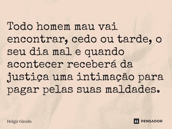 ⁠Todo homem mau vai encontrar, cedo ou tarde, o seu dia mal e quando acontecer receberá da justiça uma intimação para pagar pelas suas maldades.... Frase de Helgir Girodo.