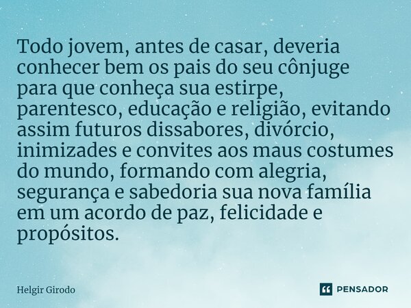 ⁠Todo jovem, antes de casar, deveria conhecer bem os pais do seu cônjuge para que conheça sua estirpe, parentesco, educação e religião, evitando assim futuros d... Frase de Helgir Girodo.