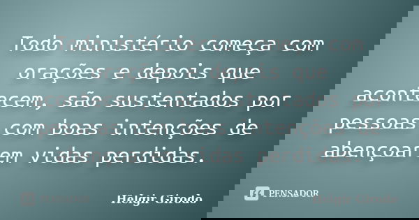 Todo ministério começa com orações e depois que acontecem, são sustentados por pessoas com boas intenções de abençoarem vidas perdidas.... Frase de Helgir Girodo.