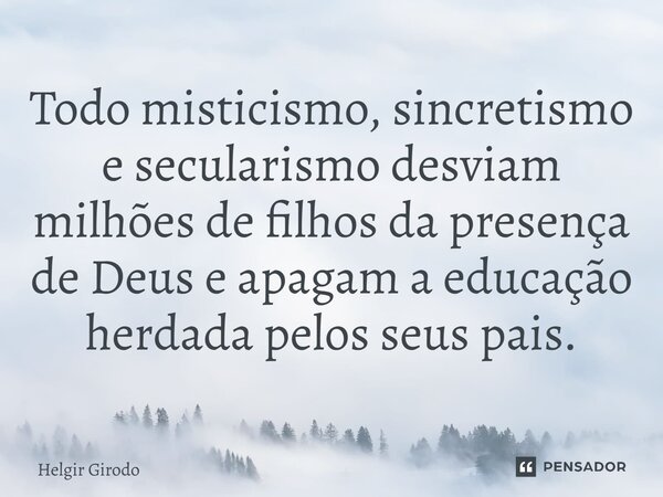 ⁠Todo misticismo, sincretismo e secularismo desviam milhões de filhos da presença de Deus e apagam a educação herdada pelos seus pais.... Frase de Helgir Girodo.