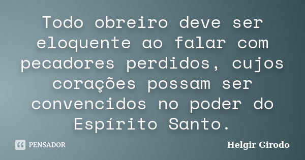 Todo obreiro deve ser eloquente ao falar com pecadores perdidos, cujos corações possam ser convencidos no poder do Espírito Santo.... Frase de Helgir Girodo.