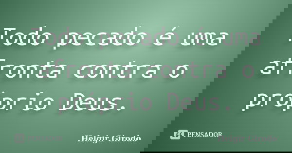 Todo pecado é uma afronta contra o próprio Deus.... Frase de Helgir Girodo.