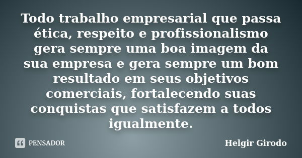 Todo trabalho empresarial que passa ética, respeito e profissionalismo gera sempre uma boa imagem da sua empresa e gera sempre um bom resultado em seus objetivo... Frase de Helgir Girodo.