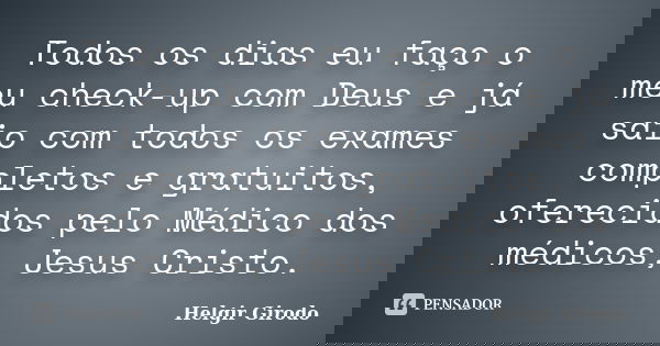 Todos os dias eu faço o meu check-up com Deus e já saio com todos os exames completos e gratuitos, oferecidos pelo Médico dos médicos, Jesus Cristo.... Frase de Helgir Girodo.