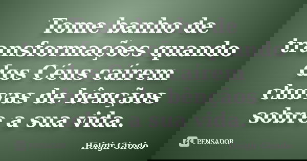 Tome banho de transformações quando dos Céus caírem chuvas de bênçãos sobre a sua vida.... Frase de Helgir Girodo.