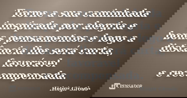 Torne a sua caminhada inspirada por alegria e bons pensamentos e logo a distância lhe será curta, favorável e recompensada.... Frase de Helgir Girodo.