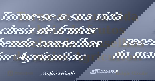 Torne-se a sua vida cheia de frutos recebendo conselhos do maior Agricultor.... Frase de Helgir Girodo.
