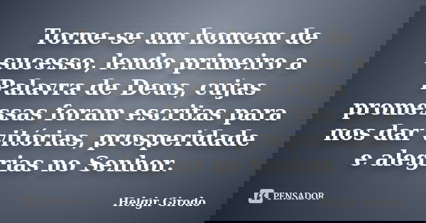 Torne-se um homem de sucesso, lendo primeiro a Palavra de Deus, cujas promessas foram escritas para nos dar vitórias, prosperidade e alegrias no Senhor.... Frase de Helgir Girodo.