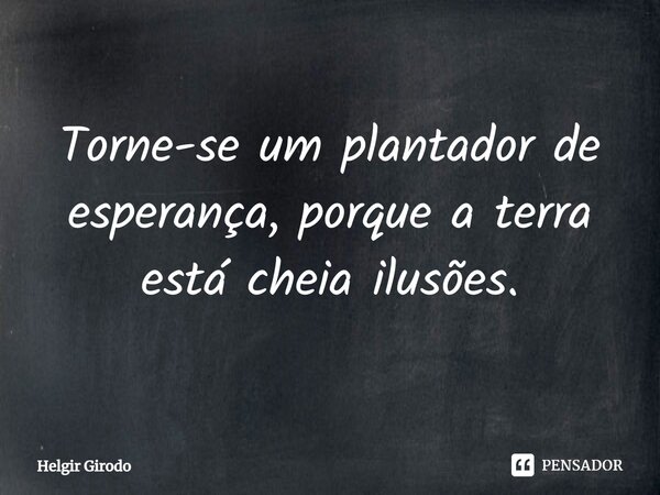 ⁠Torne-se um plantador de esperança, porque a terra está cheia ilusões.... Frase de Helgir Girodo.
