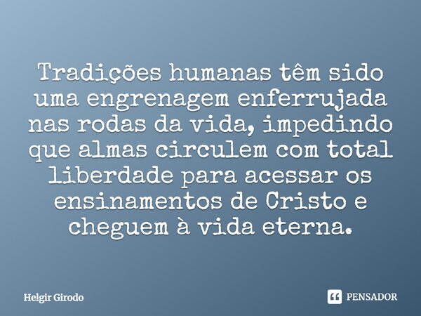 ⁠Tradições humanas têm sido uma engrenagem enferrujada nas rodas da vida, impedindo que almas circulem com total liberdade para acessar os ensinamentos de Crist... Frase de Helgir Girodo.