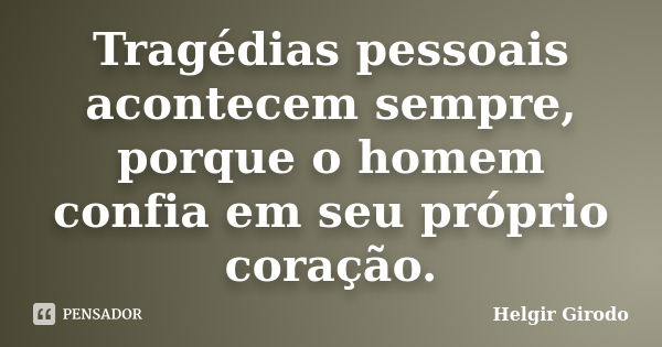 Tragédias pessoais acontecem sempre, porque o homem confia em seu próprio coração.... Frase de Helgir Girodo.