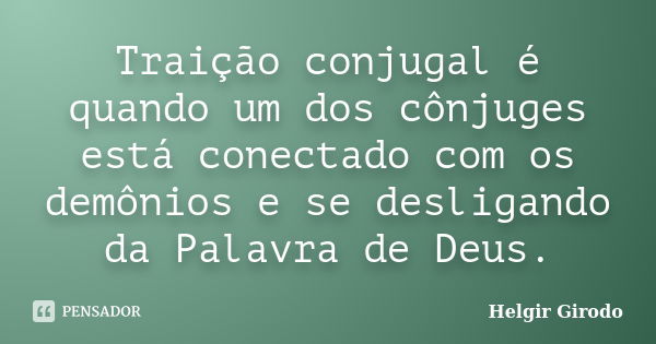 Traição conjugal é quando um dos cônjuges está conectado com os demônios e se desligando da Palavra de Deus.... Frase de Helgir Girodo.