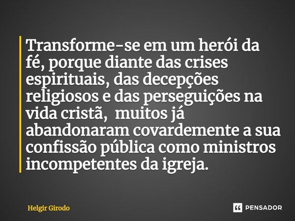 ⁠Transforme-se em um herói da fé, porque diante das crises espirituais, das decepções religiosos e das perseguições na vida cristã, muitos já abandonaram covard... Frase de Helgir Girodo.