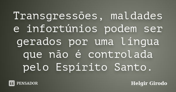 Transgressões, maldades e infortúnios podem ser gerados por uma língua que não é controlada pelo Espírito Santo.... Frase de Helgir Girodo.