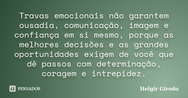 Travas emocionais não garantem ousadia, comunicação, imagem e confiança em si mesmo, porque as melhores decisões e as grandes oportunidades exigem de você que d... Frase de Helgir Girodo.