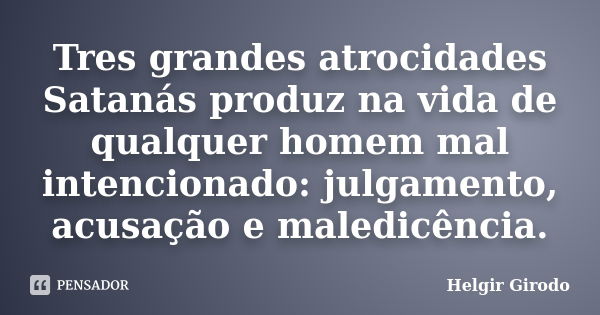 Tres grandes atrocidades Satanás produz na vida de qualquer homem mal intencionado: julgamento, acusação e maledicência.... Frase de Helgir Girodo.