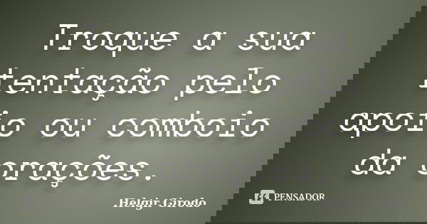Troque a sua tentação pelo apoio ou comboio da orações.... Frase de Helgir Girodo.