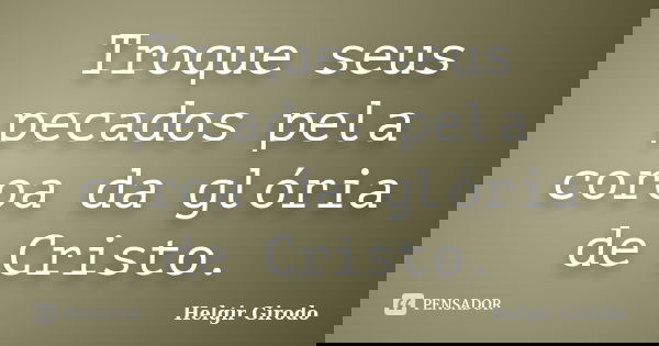 Troque seus pecados pela coroa da glória de Cristo.... Frase de Helgir Girodo.