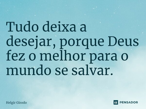 ⁠Tudo deixa a desejar, porque Deus fez o melhor para o mundo se salvar.... Frase de Helgir Girodo.