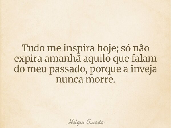 Tudo me inspira hoje; só não expira amanhã aquilo que falam do meu passado, porque a inveja nunca morre.... Frase de Helgir Girodo.