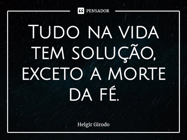 ⁠Tudo na vida tem solução, exceto a morte da fé.... Frase de Helgir Girodo.