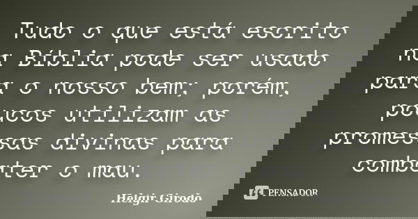 Tudo o que está escrito na Bíblia pode ser usado para o nosso bem; porém, poucos utilizam as promessas divinas para combater o mau.... Frase de Helgir Girodo.