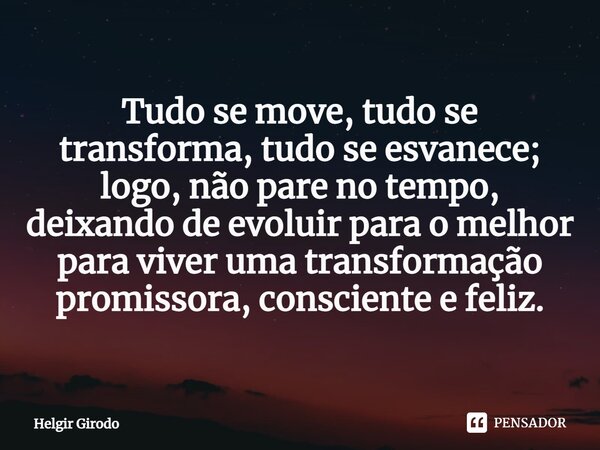 ⁠Tudo se move, tudo se transforma, tudo se esvanece; logo, não pare no tempo, deixando de evoluir para o melhor para viver uma transformação promissora, conscie... Frase de Helgir Girodo.