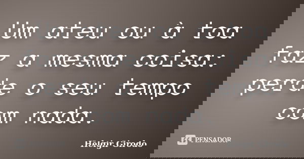 Um ateu ou à toa faz a mesma coisa: perde o seu tempo com nada.... Frase de Helgir Girodo.