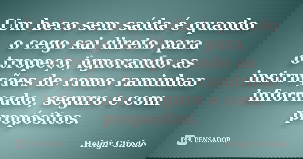 Um beco sem saída é quando o cego sai direto para o tropeço, ignorando as instruções de como caminhar informado, seguro e com propósitos.... Frase de Helgir Girodo.