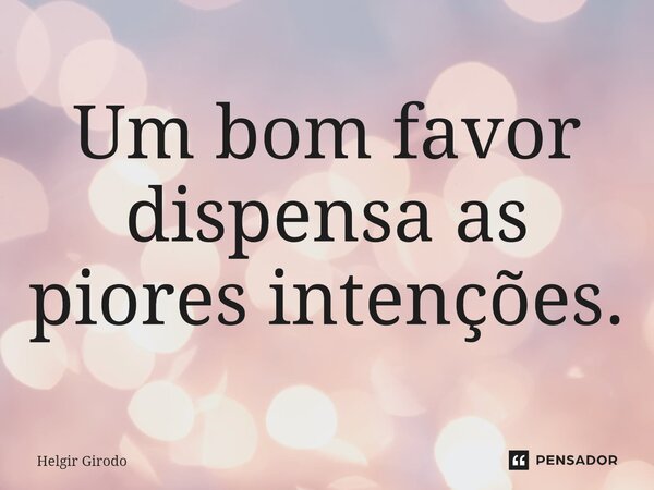 ⁠Um bom favor dispensa as piores intenções.... Frase de Helgir Girodo.