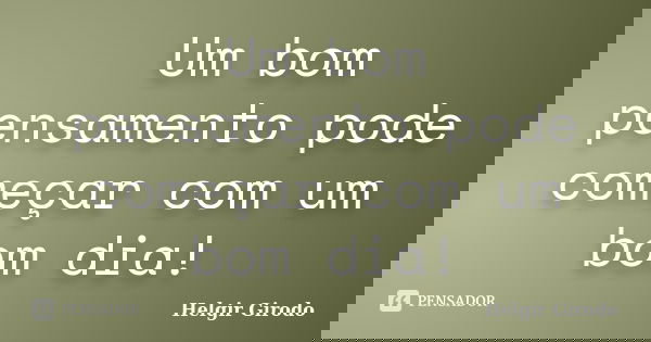 Um bom pensamento pode começar com um bom dia!... Frase de Helgir Girodo.