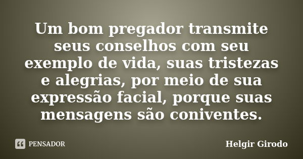 Um bom pregador transmite seus conselhos com seu exemplo de vida, suas tristezas e alegrias, por meio de sua expressão facial, porque suas mensagens são coniven... Frase de Helgir Girodo.