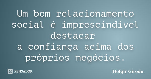 Um bom relacionamento social é imprescindível destacar a confiança acima dos próprios negócios.... Frase de Helgir Girodo.