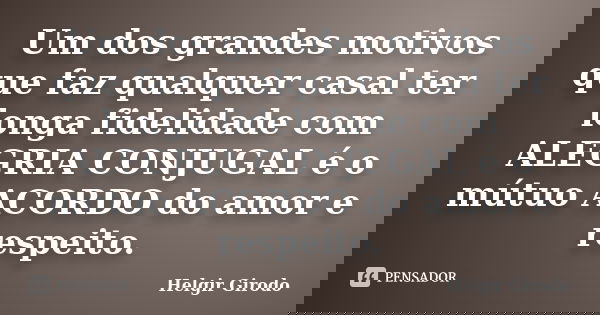 Um dos grandes motivos que faz qualquer casal ter longa fidelidade com ALEGRIA CONJUGAL é o mútuo ACORDO do amor e respeito.... Frase de Helgir Girodo.