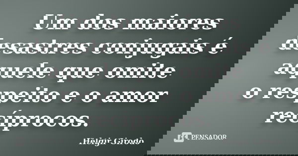 Um dos maiores desastres conjugais é aquele que omite o respeito e o amor recíprocos.... Frase de Helgir Girodo.