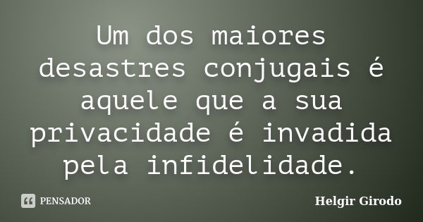 Um dos maiores desastres conjugais é aquele que a sua privacidade é invadida pela infidelidade.... Frase de Helgir Girodo.