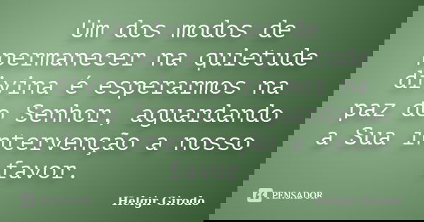 Um dos modos de permanecer na quietude divina é esperarmos na paz do Senhor, aguardando a Sua intervenção a nosso favor.... Frase de Helgir Girodo.