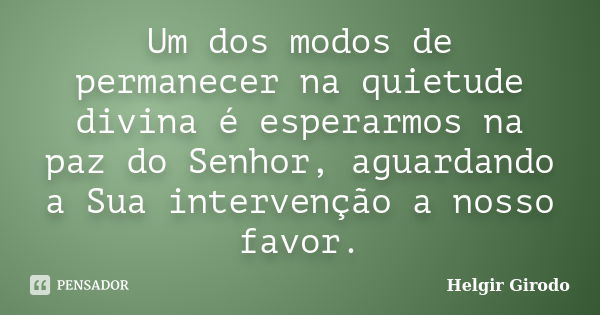 Um dos modos de permanecer na quietude divina é esperarmos na paz do Senhor, aguardando a Sua intervenção a nosso favor.... Frase de Helgir Girodo.