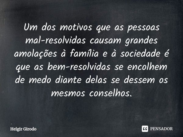 ⁠Um dos motivos que as pessoas mal-resolvidas causam grandes amolações à família e à sociedade é que as bem-resolvidas se encolhem de medo diante delas se desse... Frase de Helgir Girodo.