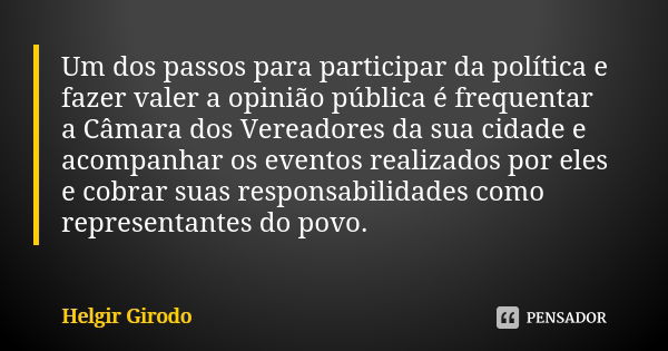 Um dos passos para participar da política e fazer valer a opinião pública é frequentar a Câmara dos Vereadores da sua cidade e acompanhar os eventos realizados ... Frase de Helgir Girodo.