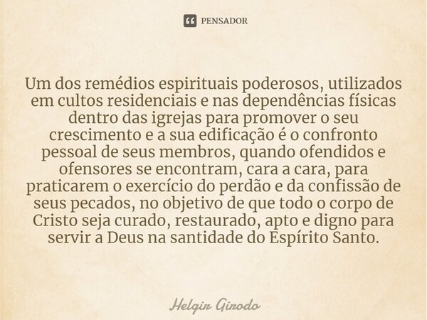 ⁠Um dos remédios espirituais poderosos, utilizados em cultos residenciais e nas dependências físicas dentro das igrejas para promover o seu crescimento e a sua ... Frase de Helgir Girodo.