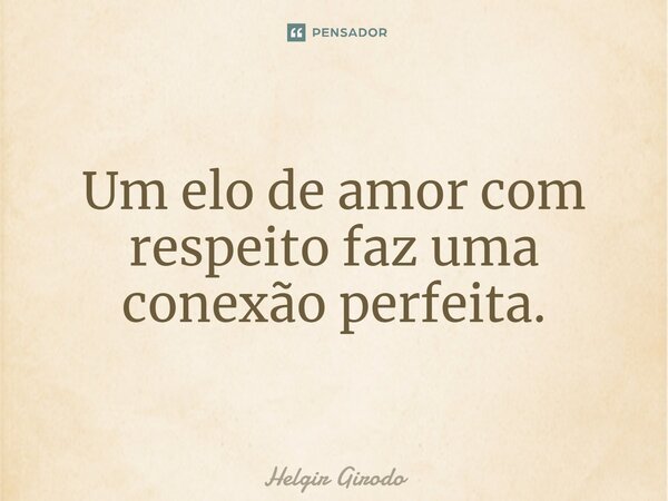 ⁠Um elo de amor com respeito faz uma conexão perfeita.... Frase de Helgir Girodo.